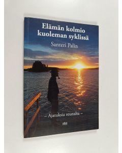 Kirjailijan Santeri Palin käytetty kirja Elämän kolmio kuoleman syklissä : ajatuksia reunalta