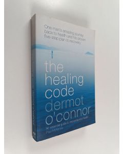 Kirjailijan Dermot O'Connor käytetty kirja The healing code : one man's amazing journey back to health and his proven five-step plan to recovery