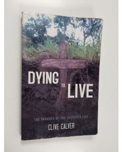Kirjailijan Clive Calver käytetty kirja Dying to Live - The Paradox of the Crucified Life