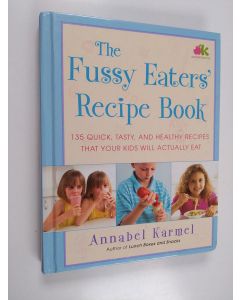 Kirjailijan Annabel Karmel käytetty kirja The Fussy Eaters' Recipe Book - 135 Quick, Tasty and Healthy Recipes that Your Kids Will Actually Eat