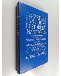 Kirjailijan Georg Savage käytetty kirja The art and antique restorers' handbook : a dictionary of materials and processes used in the restoration and preservation of all kinds of works of art