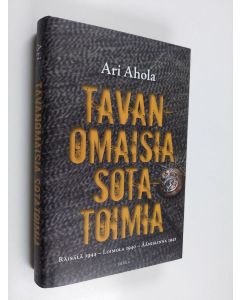 Kirjailijan Ari Ahola käytetty kirja Tavanomaisia sotatoimia : Räisälä 1944 - Loimola 1940 - Äänislinna 1942
