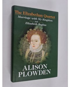 Kirjailijan Alison Plowden käytetty kirja The Elizabethan Quartet : Marriage with My Kingdom and Elizabeth Regina
