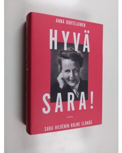 Kirjailijan Anna Kortelainen käytetty kirja Hyvä Sara! : Sara Hildénin kolme elämää