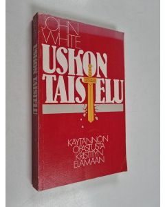 Kirjailijan John White käytetty kirja Uskon taistelu : käytännön opastusta kristityn elämään