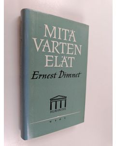 Kirjailijan Ernest Dimnet käytetty kirja Mitä varten elät?