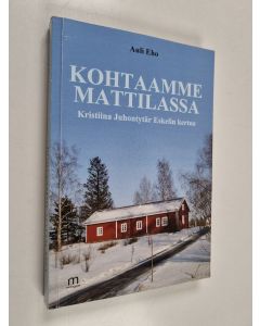 Kirjailijan Auli Eho käytetty kirja Kohtaamme Mattilassa : Kristiina Juhontytär Eskelin kertoo
