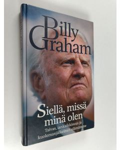 Kirjailijan Billy Graham käytetty kirja Siellä, missä minä olen : taivas, iankaikkisuus ja kuolemanjälkeinen elämämme
