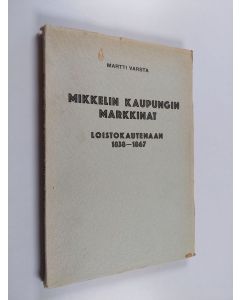 Kirjailijan Martti Varsta käytetty kirja Mikkelin kaupungin markkinat loistokautenaan 1838-1867 : taloushistoriallinen tutkielma