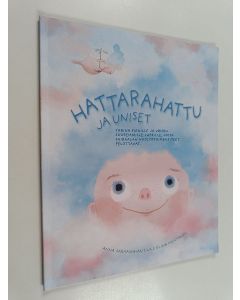 Kirjailijan Anna Sarkama-Antila käytetty kirja Hattarahattu ja uniset : tarina pienille ja vähän suuremmille lapsille, joita sairaalan huoltotoimenpiteet pelottavat