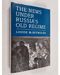 Kirjailijan Louise McReynolds käytetty kirja The news under Russia's old regime : the development of a mass-circulation press