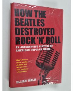 Kirjailijan Elijah Wald käytetty kirja How the Beatles destroyed rock 'n' roll : an alternative history of American popular music - How the Beatles destroyed rock and roll