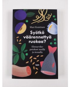 Kirjailijan Mari Koistinen uusi kirja Syötkö väärennettyä ruokaa? Elintarvikepetokset meillä ja muualla (UUSI)