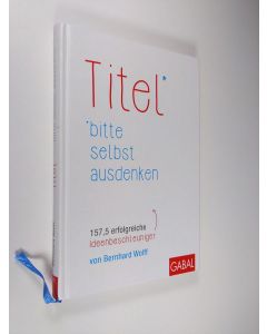Kirjailijan Bernhard Wolff käytetty kirja Titel bitte selbst ausdenken : 157,5 erfolgreiche Ideenbeschleuniger (ERINOMAINEN)