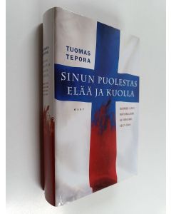 Kirjailijan Tuomas Tepora käytetty kirja Sinun puolestas elää ja kuolla : Suomen liput, nationalismi ja veriuhri 1917-1945
