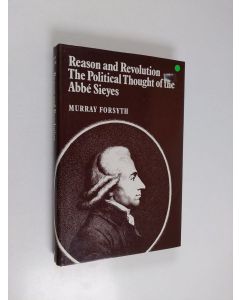 Kirjailijan Murray Greensmith Forsyth käytetty kirja Reason and Revolution - The Political Thought of the Abbé Sieyes