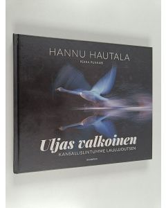 Kirjailijan Hannu Hautala uusi kirja Uljas valkoinen : kansallislintumme laulujoutsen (UUSI)