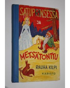 Kirjailijan Rauha Kilpi käytetty kirja Satuprinsessa ja metsätonttu : satuja