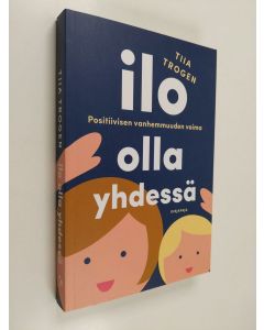 Kirjailijan Tiia Trogen uusi kirja Ilo olla yhdessä - positiivisen vanhemmuuden voima (ERINOMAINEN)