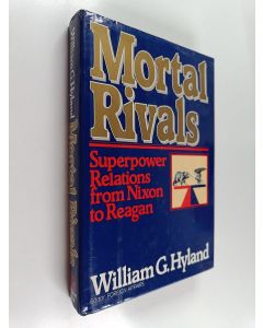 Kirjailijan William G. Hyland käytetty kirja Mortal rivals : superpower relations from Nixon to Reagan