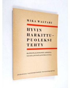 Kirjailijan Mika Waltari käytetty kirja Hyvin harkittu - puoleksi tehty : rationalisointi aseena tuotantotaistelussa (UUDENVEROINEN)