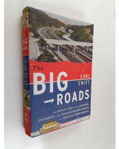 Kirjailijan Earl Swift käytetty kirja The big roads : the untold story of the engineers, visionaries, and trailblazers who created the American superhighways