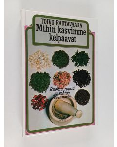 Kirjailijan Toivo Rautavaara käytetty kirja Mihin kasvimme kelpaavat : ruokaa, ryytiä ja rohtoa luonnosta