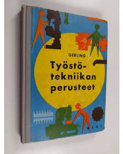 Kirjailijan Heinrich Gerling käytetty kirja Työstötekniikan perusteet : metallityöstön oppikirja koneista ja työkaluista, mittauksesta ja tarkastuksesta sekä osien valmistuksesta sorvaamalla, poraamalla, jyrsimällä, höyläämällä, pistämällä, aventamalla ja