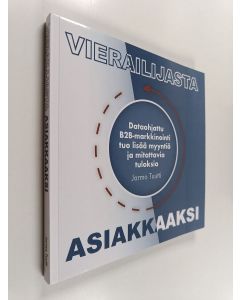 Kirjailijan Jarmo Tuutti käytetty kirja Vierailijasta asiakkaaksi : dataohjattu B2B-markkinointi tuo lisää myyntiä ja mitattavia tuloksia