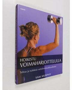 Kirjailijan Sam Murphy käytetty kirja Hoikistu voimaharjoittelulla : tehoa ja tuloksia vartalonmuokkaukseen