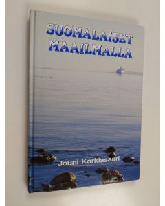 Kirjailijan Jouni Korkiasaari käytetty kirja Suomalaiset maailmalla : Suomen siirtolaisuus ja ulkosuomalaiset entisajoista tähän päivään