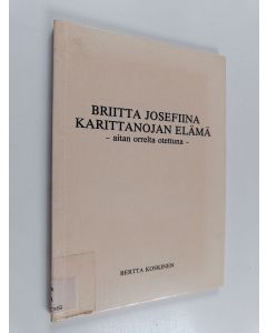 Kirjailijan Bertta Koskinen käytetty kirja Briitta Josefiina Karittanojan elämä - aitan orrelta otettuna