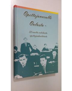 Kirjailijan Harri Turunen käytetty kirja Opettajanuralle Oulusta : 50 vuotta oululaista opettajankoulutusta