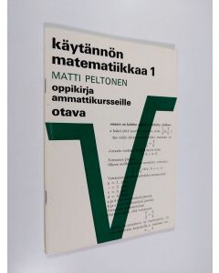 Kirjailijan Matti Peltonen käytetty teos Käytännön matematiikkaa 1 : Oppikirja ammattikursseille