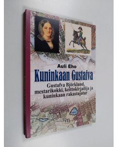 Kirjailijan Auli Eho käytetty kirja Kuninkaan Gustafva : Gustafva Björklund, mestarikokki, keittokirjailija ja kuninkaan rakastajatar