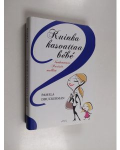 Kirjailijan Pamela Druckerman käytetty kirja Kuinka kasvattaa bébé : vanhemmuus Pariisin malliin