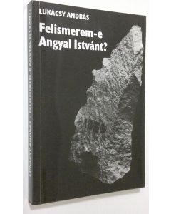 Kirjailijan Lukacsy Andras käytetty kirja Felismerem-e Angyal Istvant? : Levelek fianak, Nemetorszagba