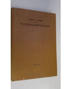 Kirjailijan Toivo J. Komsi käytetty kirja Puutavaranmittauslaki sekä siihen liittyvät lait ja asetukset : Lainselitysteos