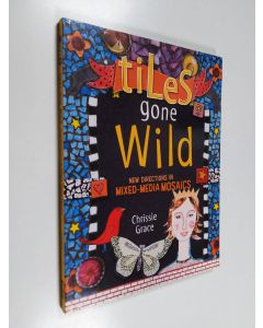 Kirjailijan Chrissie Grace käytetty kirja Tiles gone wild : new directions in mixed-media mosaics