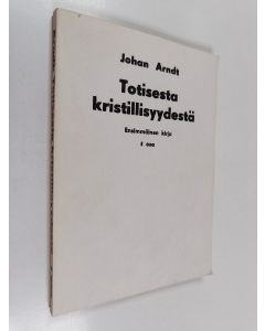 Kirjailijan Johann Arndt käytetty kirja Totisesta kristillisyydesta - Johan Arndtin Ensimmäinen kirja Totisesta kristillisyydestä ... Kirj. ensin saksaksi ... käännetty... Henrik Renqvistin toimesta ruotsinkielestä suomeksi v. 1925- ja siitä nyt nykysuome