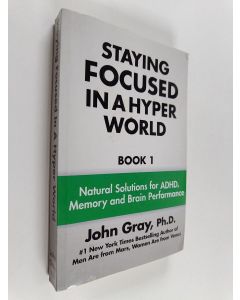 Kirjailijan John Gray PH D käytetty kirja Staying Focused in a Hyper World - Book 1 : Natural Solutions for ADHD, Memory and Brain Performance