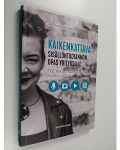 Kirjailijan Katleena Kortesuo käytetty kirja Kaikenkattava sisällöntuotannon opas yrityksille : tee teksti, kokoa kuva, puhu podcast - Tee teksti, kokoa kuva, puhu podcast