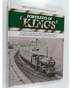 Kirjailijan Bryan Holden & Kenneth H. Leech käytetty kirja Portraits of "kings" : Portraits of Every Western Region "king" Class Locomotive in Single and Double Chimney Form, with Footplate Comments
