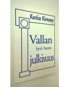 Kirjailijan Karolus Kinnunen käytetty kirja Vallan hyvä huono julkisuus : tutkimusraportti eduskunnasta ja hallituksesta sekä valtiomiesten haastatteluja
