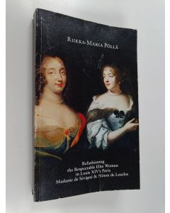 Kirjailijan Riikka-Maria Pöllä käytetty kirja Refashioning the Respectable Elite Woman in Louis XIV's Paris : Madame de Sévigné & Ninon de Lenclos