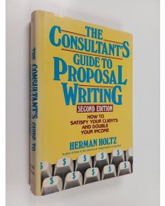 Kirjailijan Herman Holtz käytetty kirja The Consultant's Guide to Proposal Writing - How to Satisfy Your Client and Double Your Income