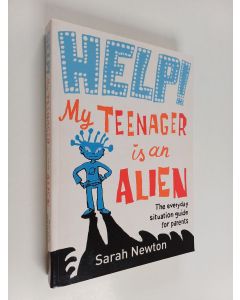 Kirjailijan Sarah Newton käytetty kirja Help! My Teenager is an Alien - The Everyday Situation Guide for Parents