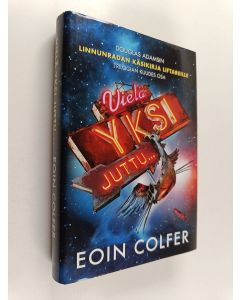 Kirjailijan Eoin Colfer käytetty kirja Vielä yksi juttu : Douglas Adamsin Linnunradan käsikirja liftareille -trilogian kuudes osa