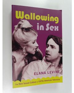 Kirjailijan Elana Levine käytetty kirja Wallowing in sex : the new sexual culture of 1970s American television