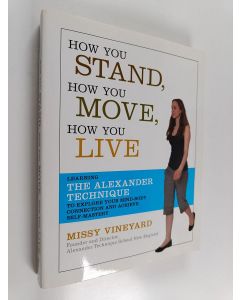Kirjailijan Missy Vineyard käytetty kirja How you stand, how you move, how you live : learning the Alexander technique to explore your mind-body connection and achieve self-mastery